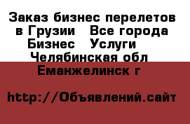 Заказ бизнес перелетов в Грузии - Все города Бизнес » Услуги   . Челябинская обл.,Еманжелинск г.